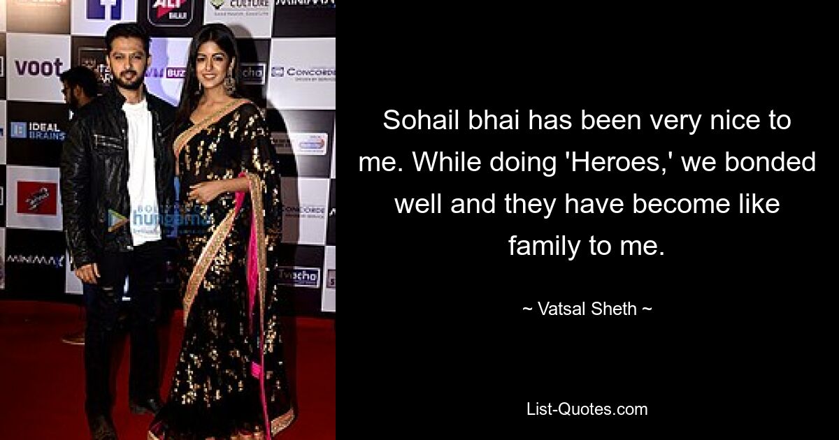 Sohail bhai has been very nice to me. While doing 'Heroes,' we bonded well and they have become like family to me. — © Vatsal Sheth