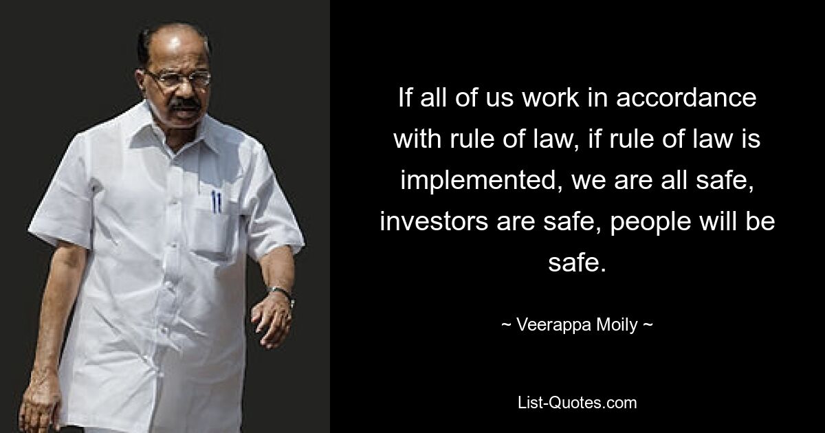 If all of us work in accordance with rule of law, if rule of law is implemented, we are all safe, investors are safe, people will be safe. — © Veerappa Moily