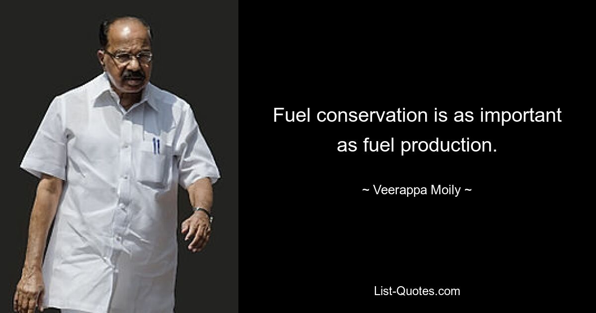 Fuel conservation is as important as fuel production. — © Veerappa Moily