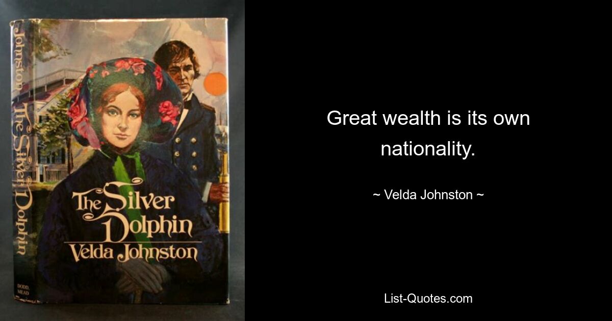 Great wealth is its own nationality. — © Velda Johnston