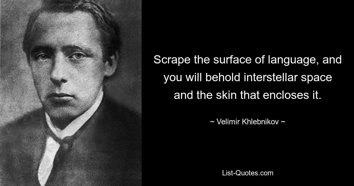 Scrape the surface of language, and you will behold interstellar space and the skin that encloses it. — © Velimir Khlebnikov