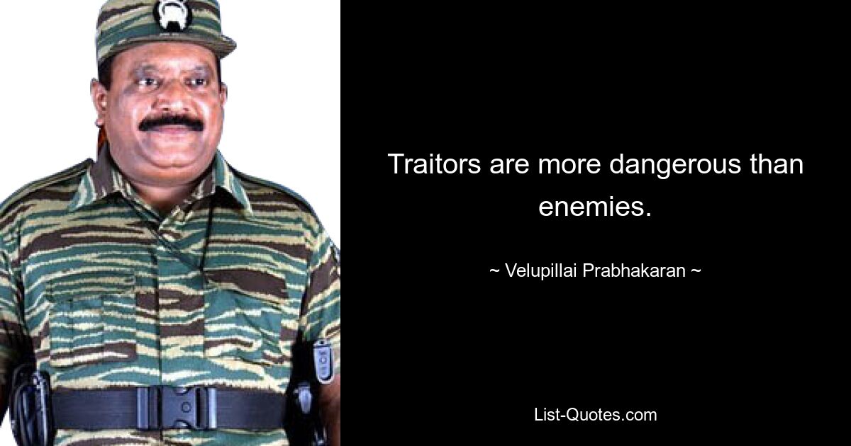 Traitors are more dangerous than enemies. — © Velupillai Prabhakaran