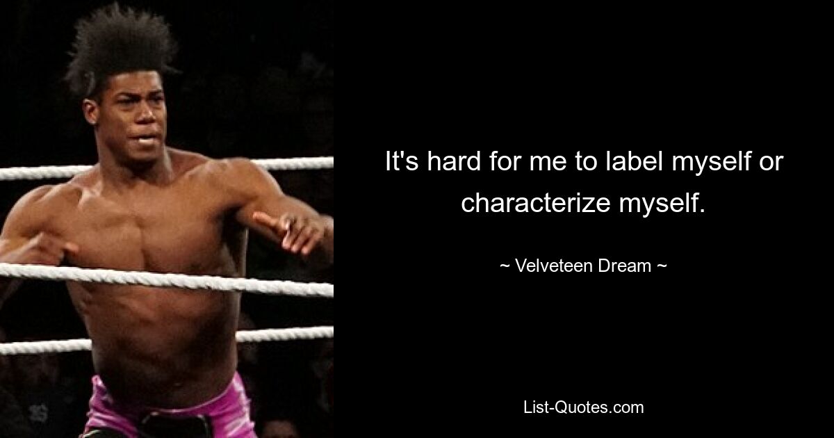 It's hard for me to label myself or characterize myself. — © Velveteen Dream