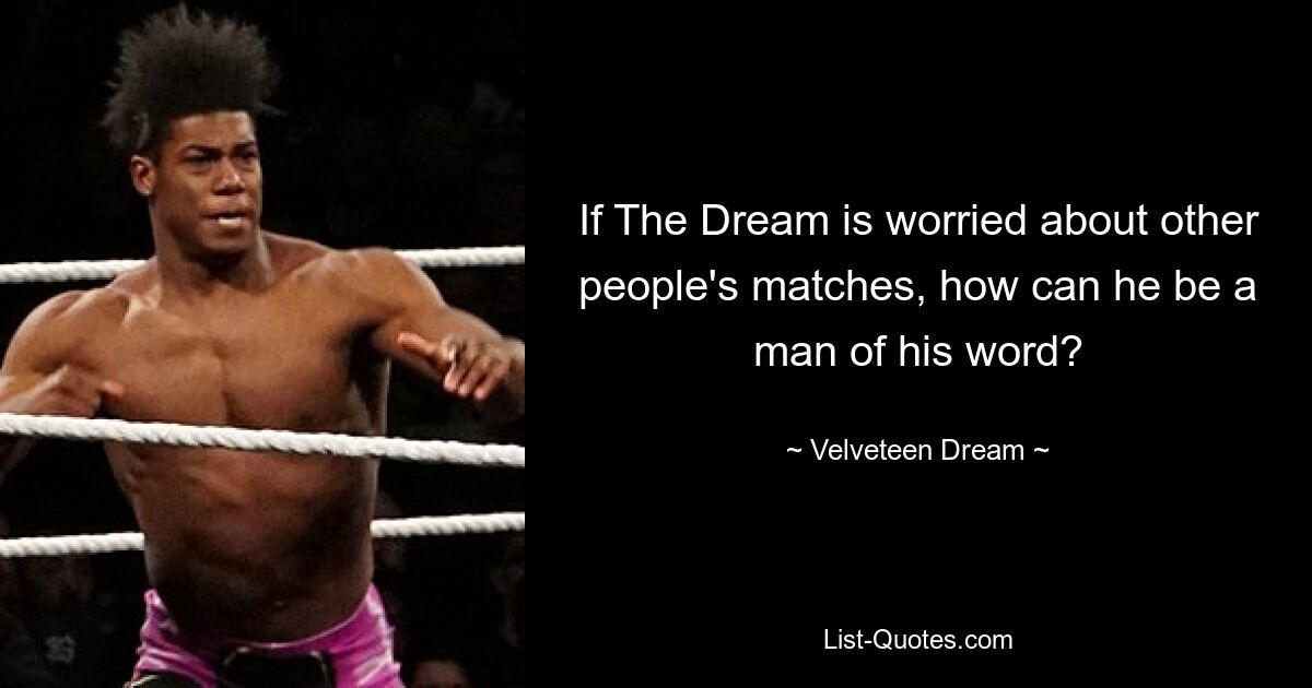 If The Dream is worried about other people's matches, how can he be a man of his word? — © Velveteen Dream