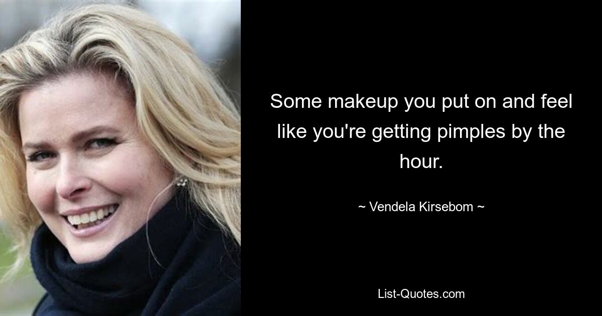 Some makeup you put on and feel like you're getting pimples by the hour. — © Vendela Kirsebom