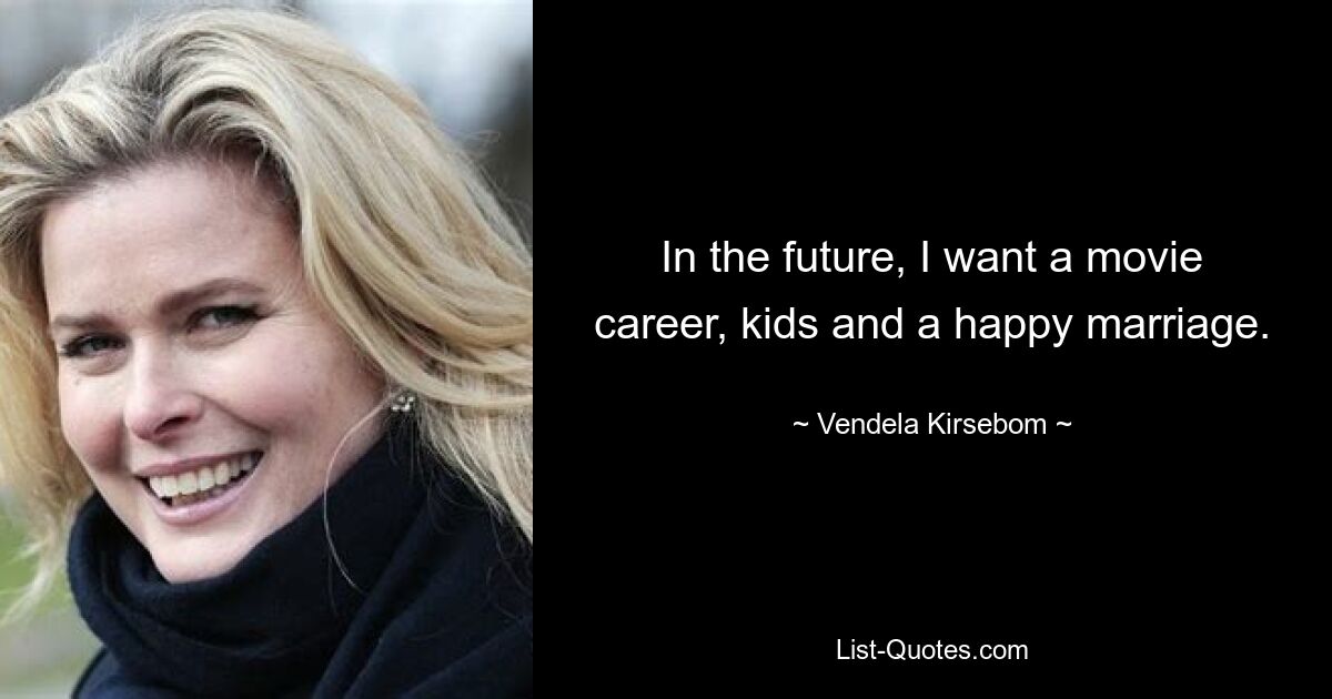 In the future, I want a movie career, kids and a happy marriage. — © Vendela Kirsebom