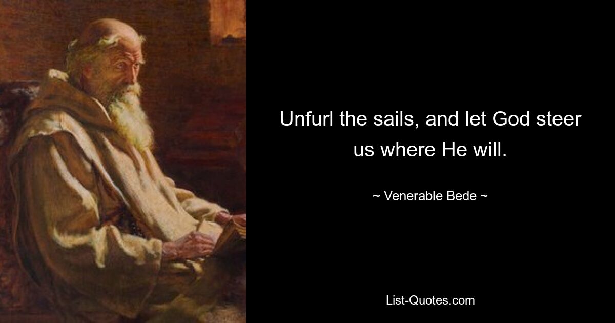 Unfurl the sails, and let God steer us where He will. — © Venerable Bede