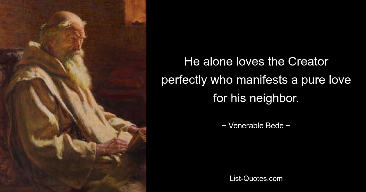 He alone loves the Creator perfectly who manifests a pure love for his neighbor. — © Venerable Bede