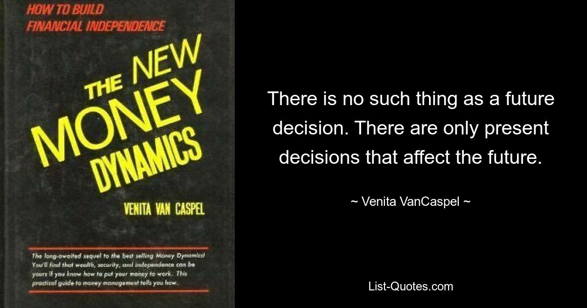 There is no such thing as a future decision. There are only present decisions that affect the future. — © Venita VanCaspel