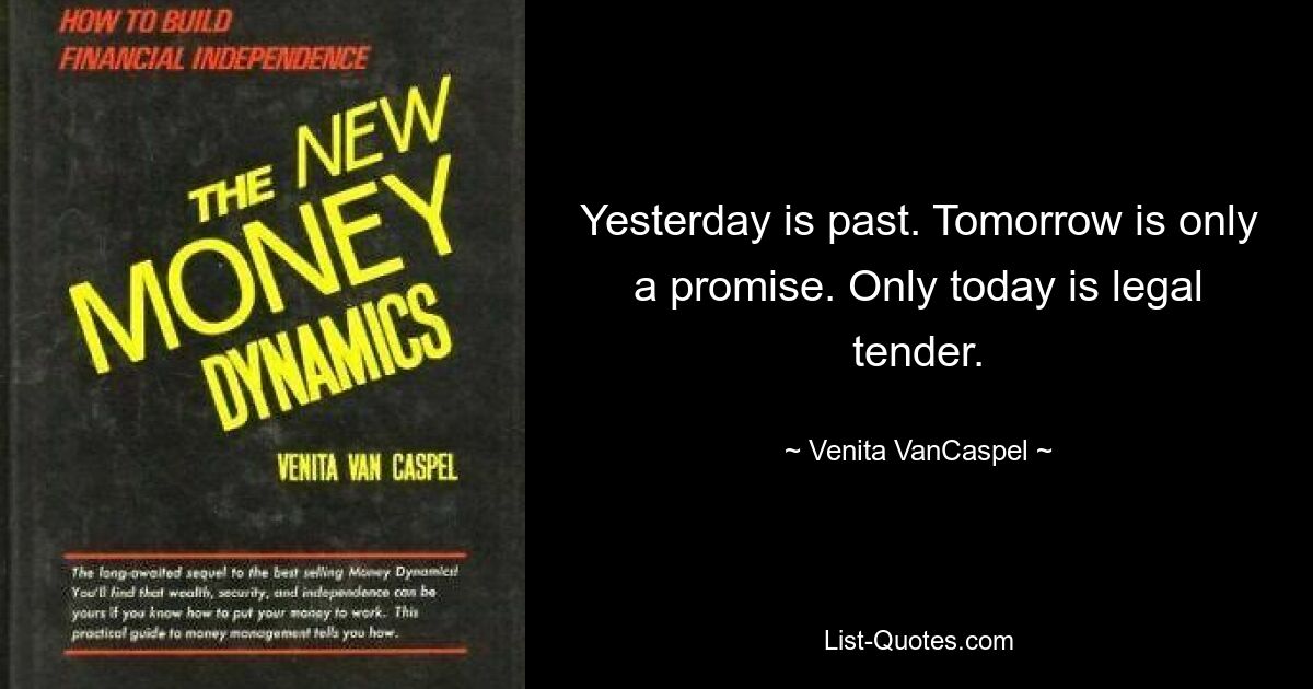 Yesterday is past. Tomorrow is only a promise. Only today is legal tender. — © Venita VanCaspel