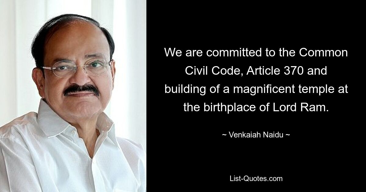 We are committed to the Common Civil Code, Article 370 and building of a magnificent temple at the birthplace of Lord Ram. — © Venkaiah Naidu