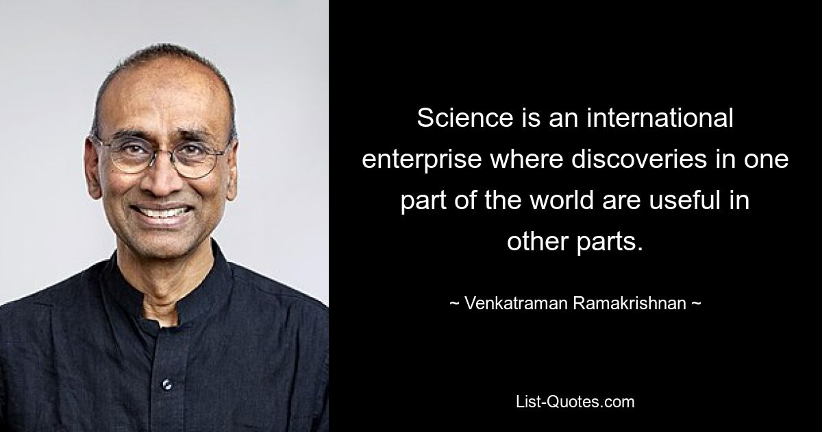 Science is an international enterprise where discoveries in one part of the world are useful in other parts. — © Venkatraman Ramakrishnan