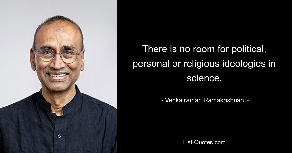 There is no room for political, personal or religious ideologies in science. — © Venkatraman Ramakrishnan