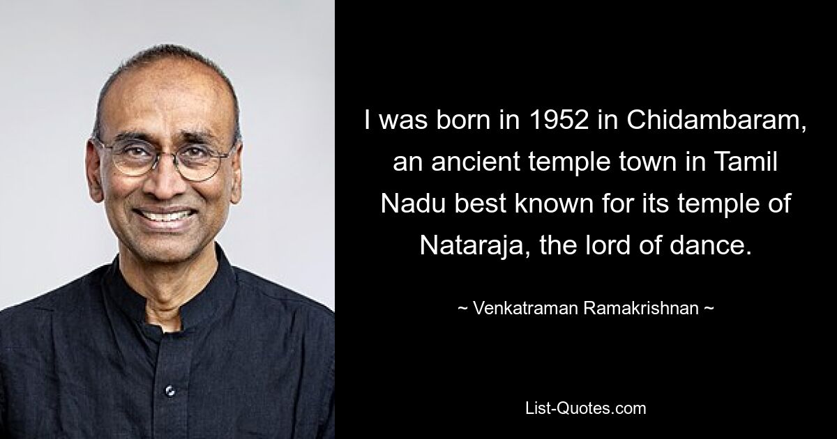 Я родился в 1952 году в Чидамбараме, древнем храмовом городе в штате Тамил Наду, наиболее известном своим храмом Натараджи, повелителя танца. — © Венкатраман Рамакришнан 