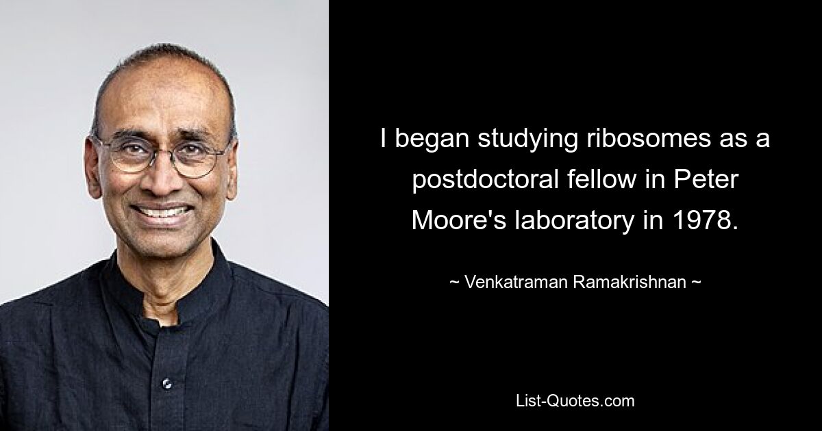 I began studying ribosomes as a postdoctoral fellow in Peter Moore's laboratory in 1978. — © Venkatraman Ramakrishnan