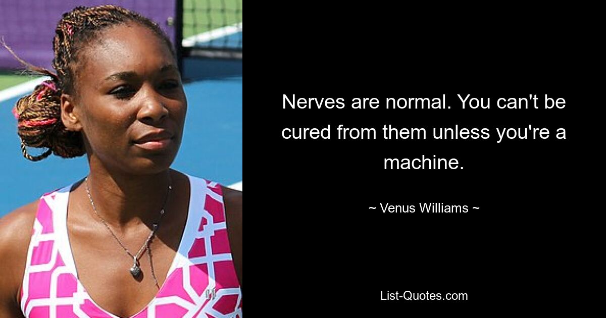 Nerves are normal. You can't be cured from them unless you're a machine. — © Venus Williams