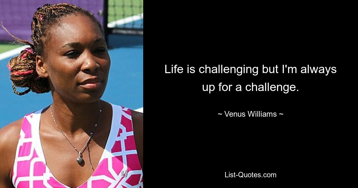 Life is challenging but I'm always up for a challenge. — © Venus Williams