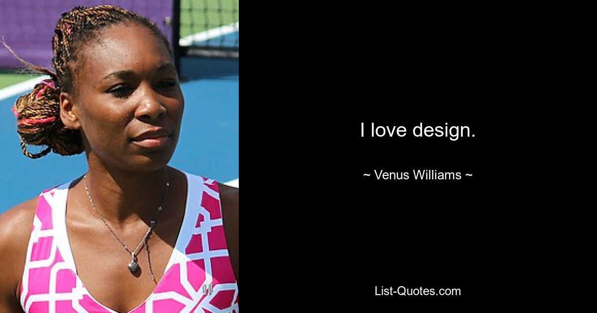 I love design. — © Venus Williams