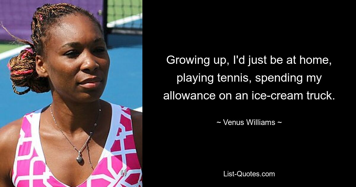 Als Kind war ich einfach zu Hause, spielte Tennis und gab mein Taschengeld für einen Eiswagen aus. — © Venus Williams