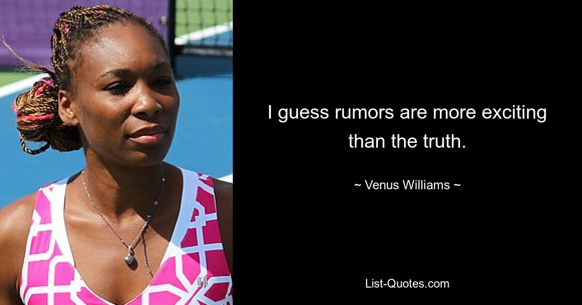 I guess rumors are more exciting than the truth. — © Venus Williams