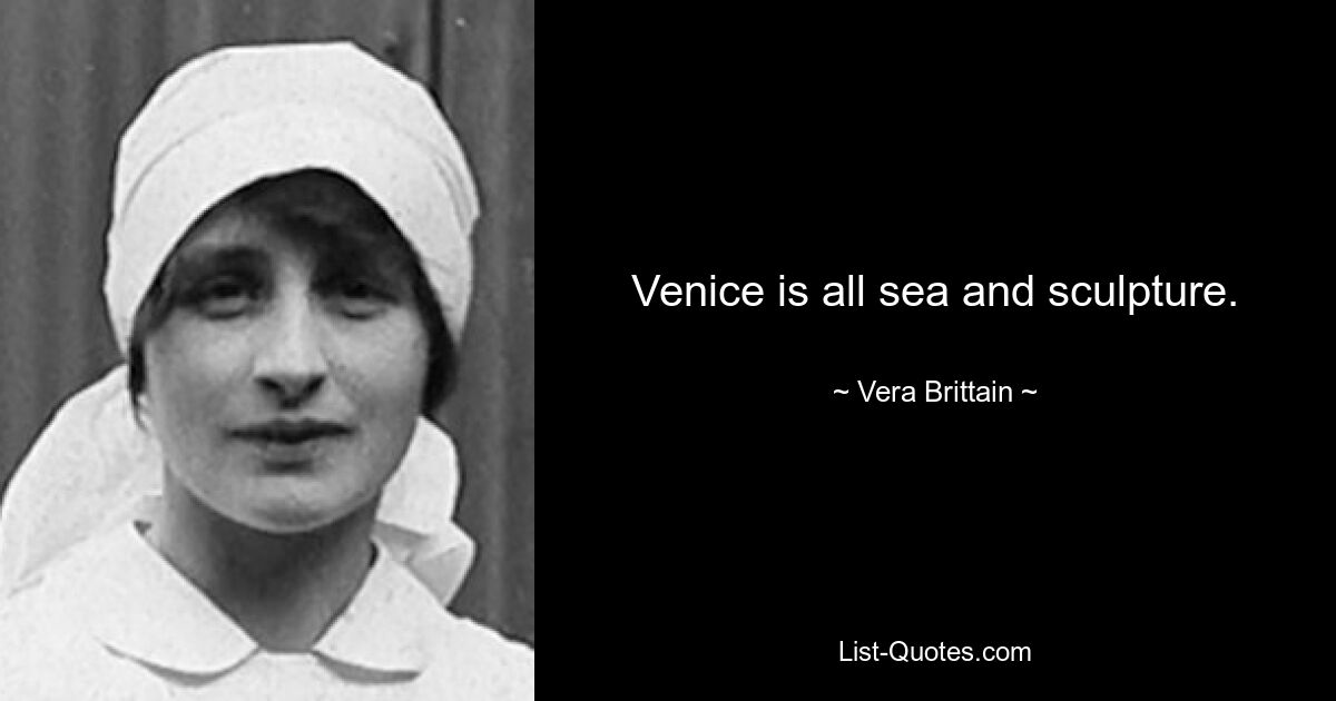 Venice is all sea and sculpture. — © Vera Brittain