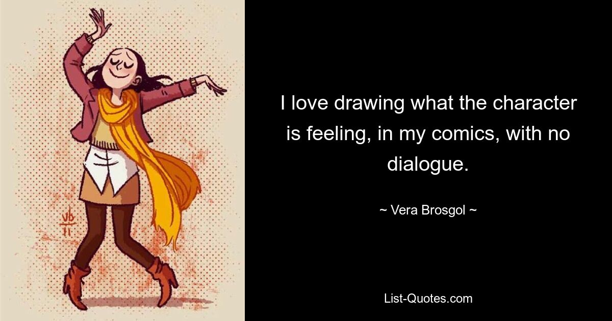 I love drawing what the character is feeling, in my comics, with no dialogue. — © Vera Brosgol