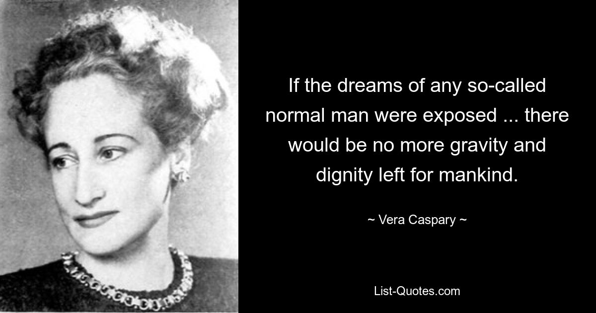 If the dreams of any so-called normal man were exposed ... there would be no more gravity and dignity left for mankind. — © Vera Caspary