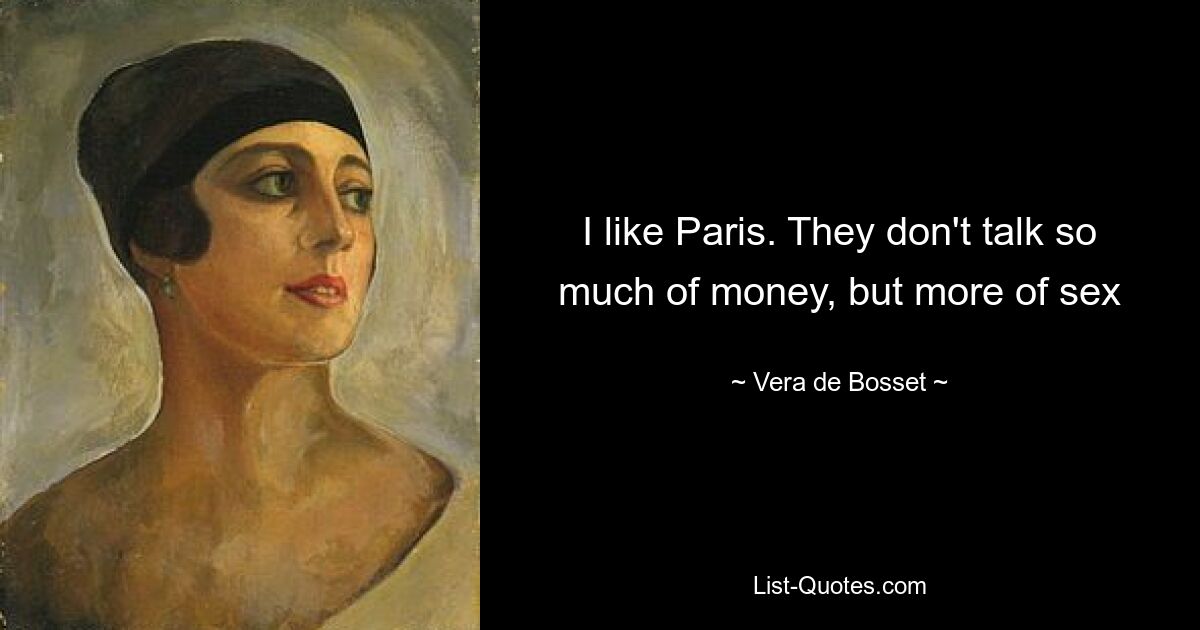 I like Paris. They don't talk so much of money, but more of sex — © Vera de Bosset