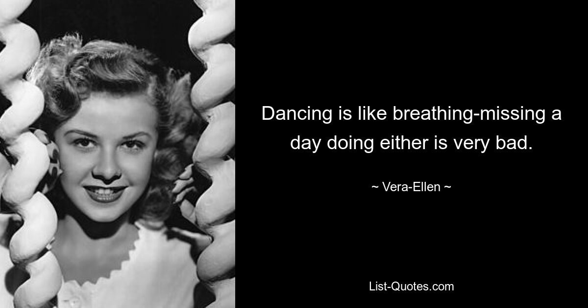 Dancing is like breathing-missing a day doing either is very bad. — © Vera-Ellen