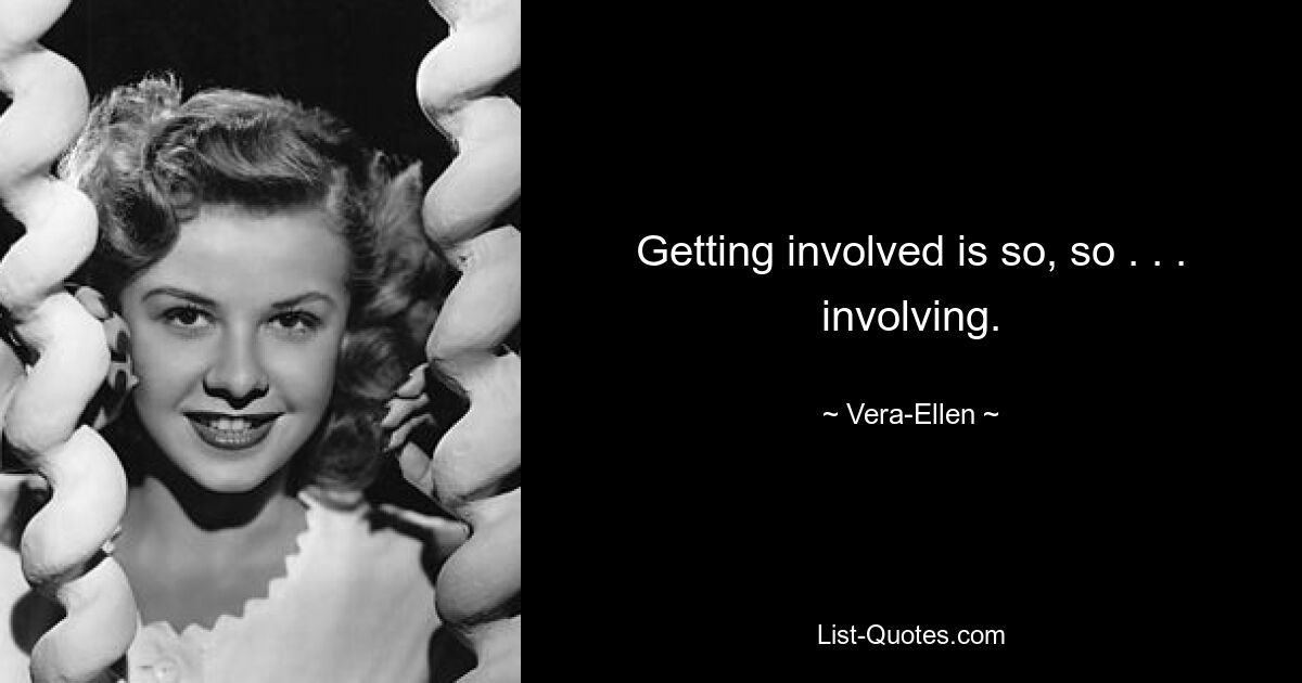 Getting involved is so, so . . . involving. — © Vera-Ellen