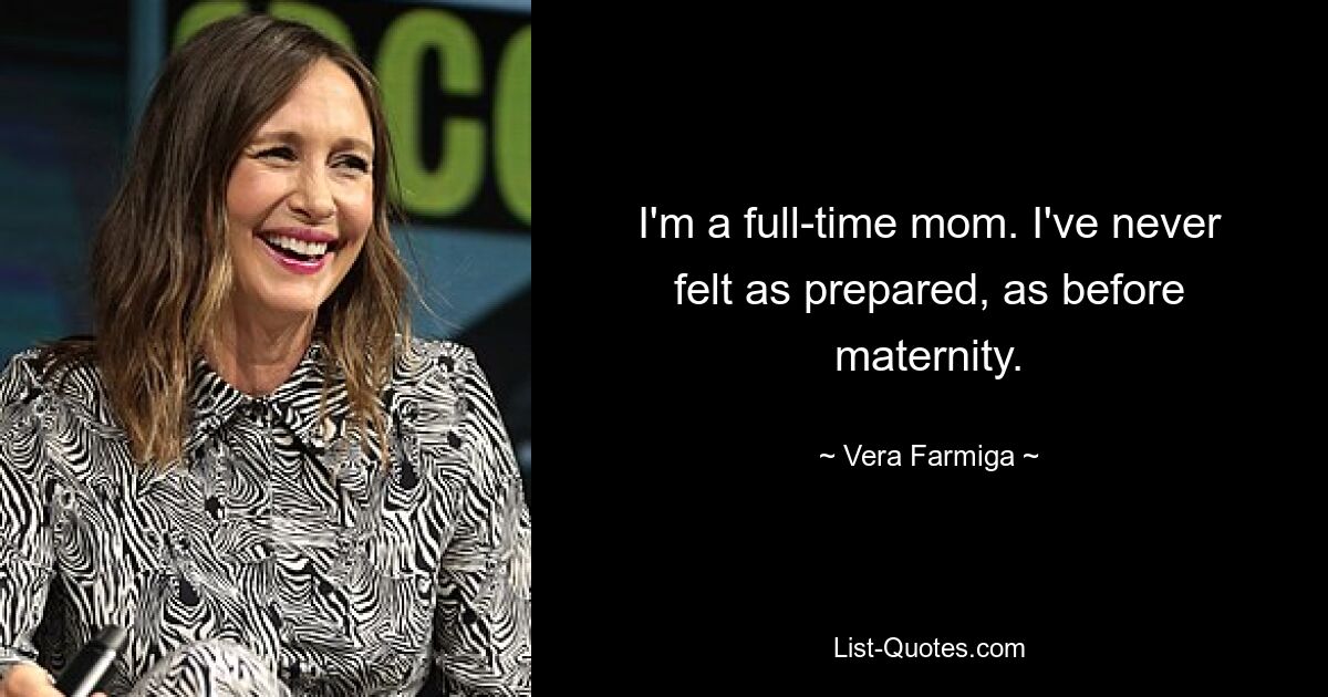 I'm a full-time mom. I've never felt as prepared, as before maternity. — © Vera Farmiga