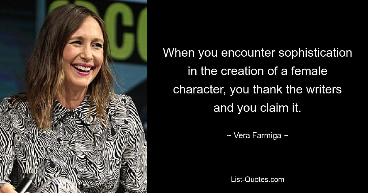 When you encounter sophistication in the creation of a female character, you thank the writers and you claim it. — © Vera Farmiga