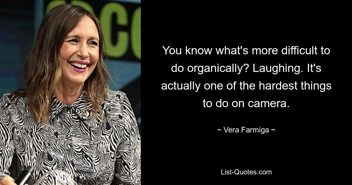 You know what's more difficult to do organically? Laughing. It's actually one of the hardest things to do on camera. — © Vera Farmiga