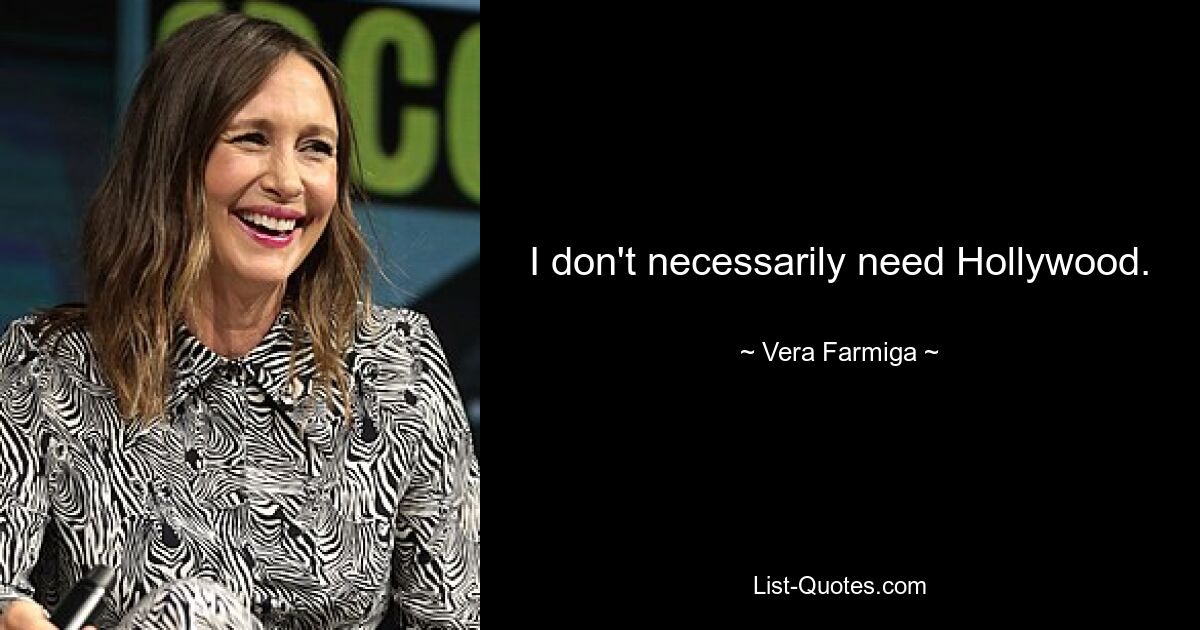 I don't necessarily need Hollywood. — © Vera Farmiga