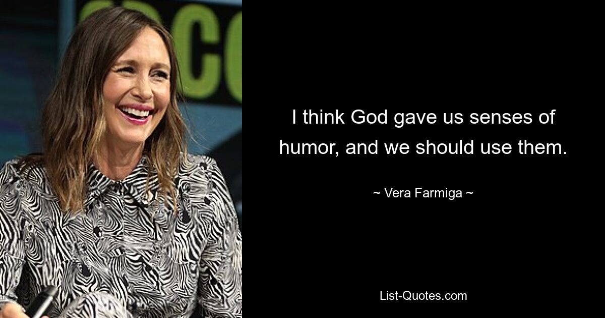 I think God gave us senses of humor, and we should use them. — © Vera Farmiga