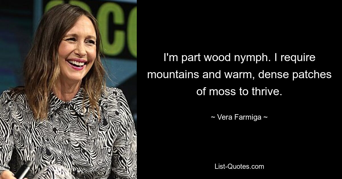 I'm part wood nymph. I require mountains and warm, dense patches of moss to thrive. — © Vera Farmiga