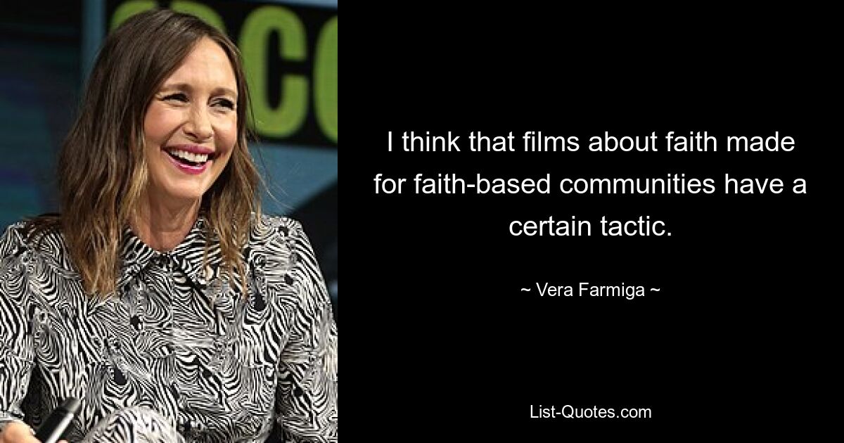 I think that films about faith made for faith-based communities have a certain tactic. — © Vera Farmiga