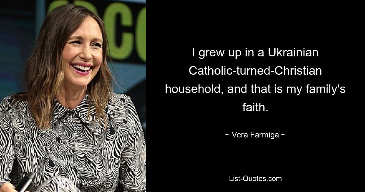 I grew up in a Ukrainian Catholic-turned-Christian household, and that is my family's faith. — © Vera Farmiga