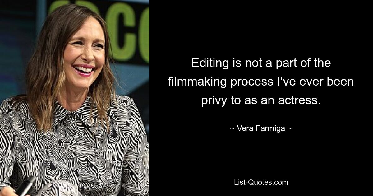 Editing is not a part of the filmmaking process I've ever been privy to as an actress. — © Vera Farmiga