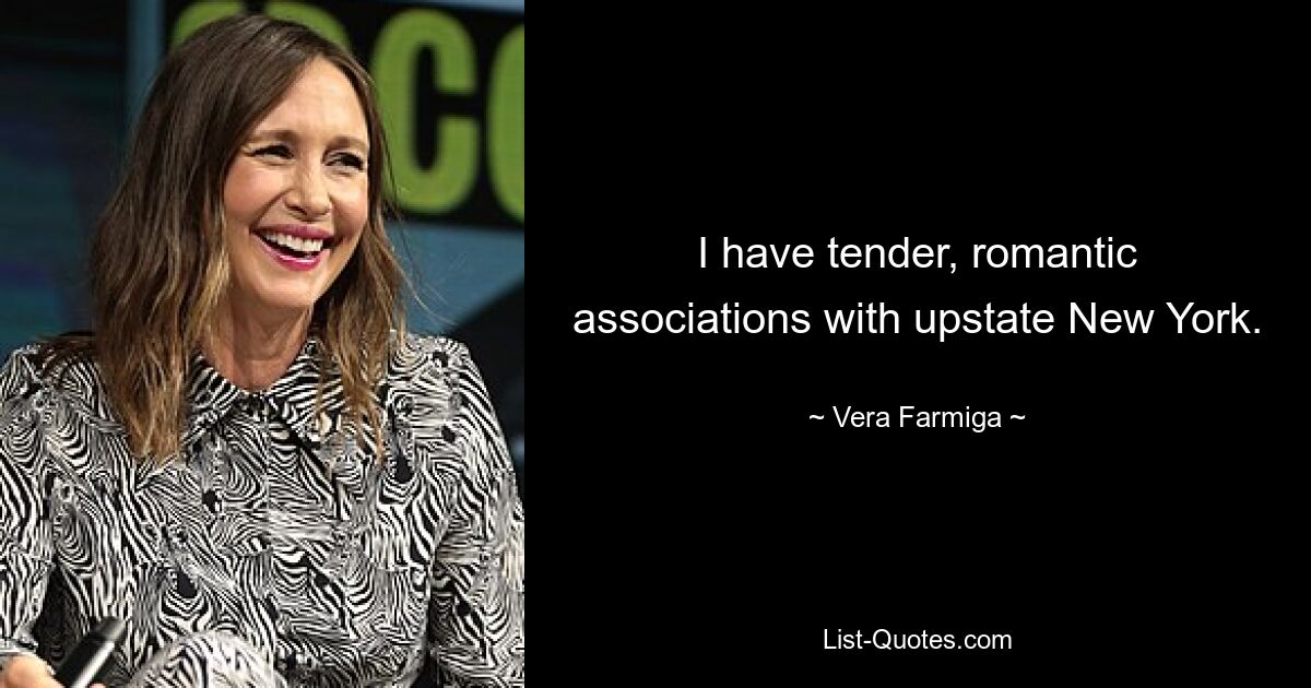 I have tender, romantic associations with upstate New York. — © Vera Farmiga