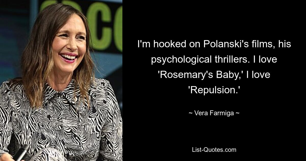 I'm hooked on Polanski's films, his psychological thrillers. I love 'Rosemary's Baby,' I love 'Repulsion.' — © Vera Farmiga