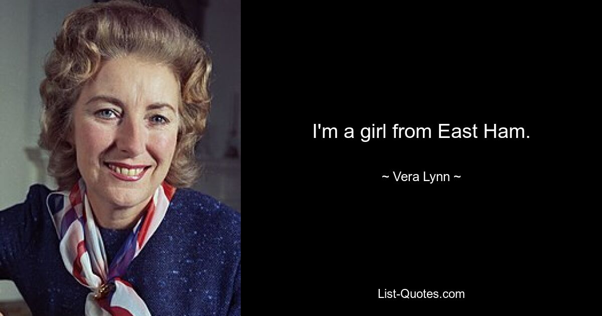 I'm a girl from East Ham. — © Vera Lynn