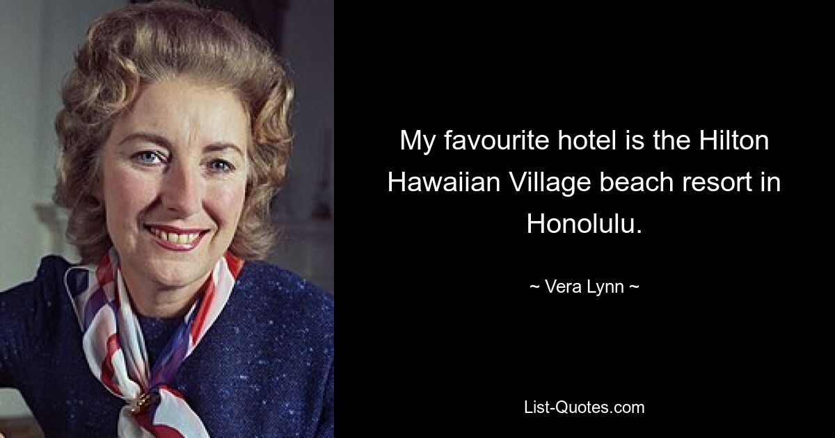 My favourite hotel is the Hilton Hawaiian Village beach resort in Honolulu. — © Vera Lynn