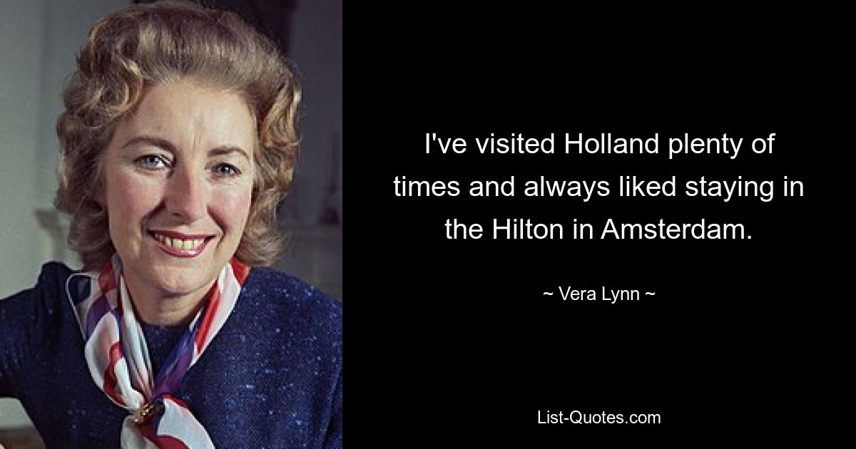 I've visited Holland plenty of times and always liked staying in the Hilton in Amsterdam. — © Vera Lynn