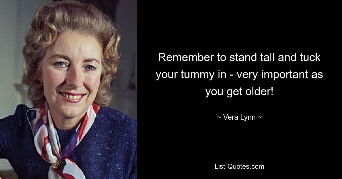 Remember to stand tall and tuck your tummy in - very important as you get older! — © Vera Lynn