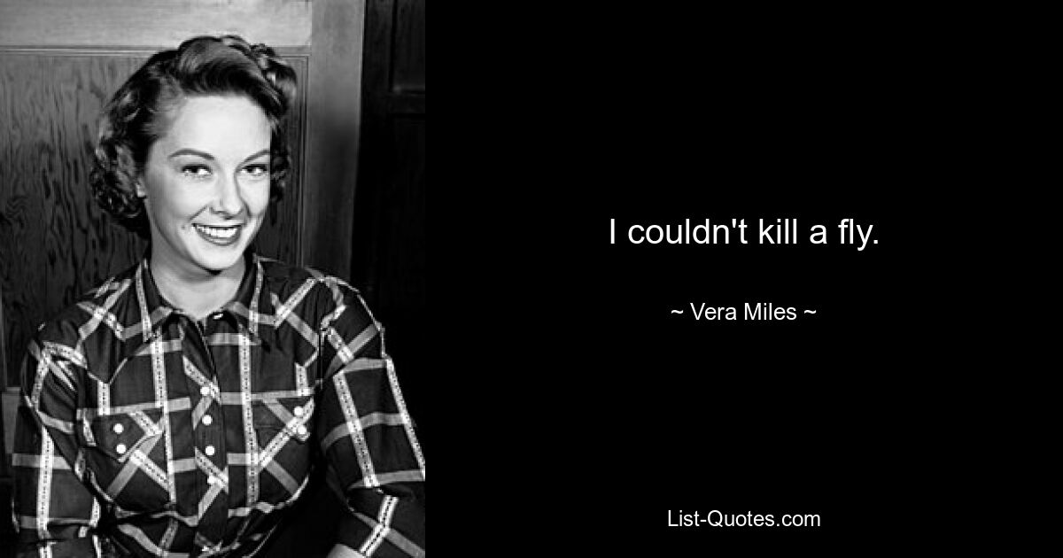 I couldn't kill a fly. — © Vera Miles