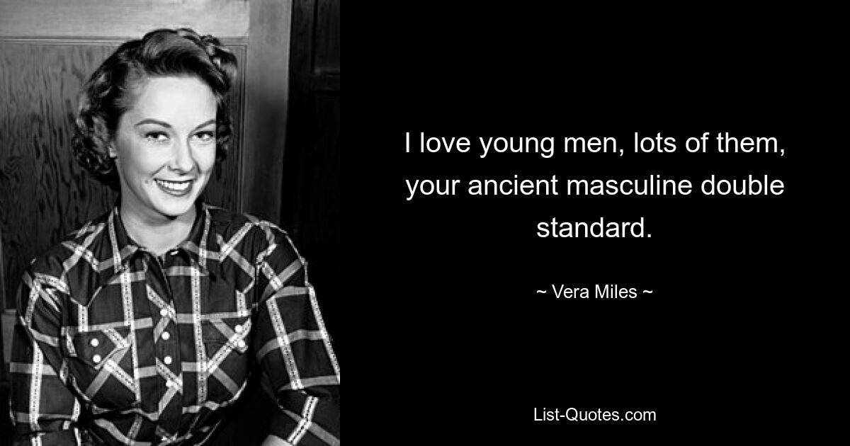 I love young men, lots of them, your ancient masculine double standard. — © Vera Miles