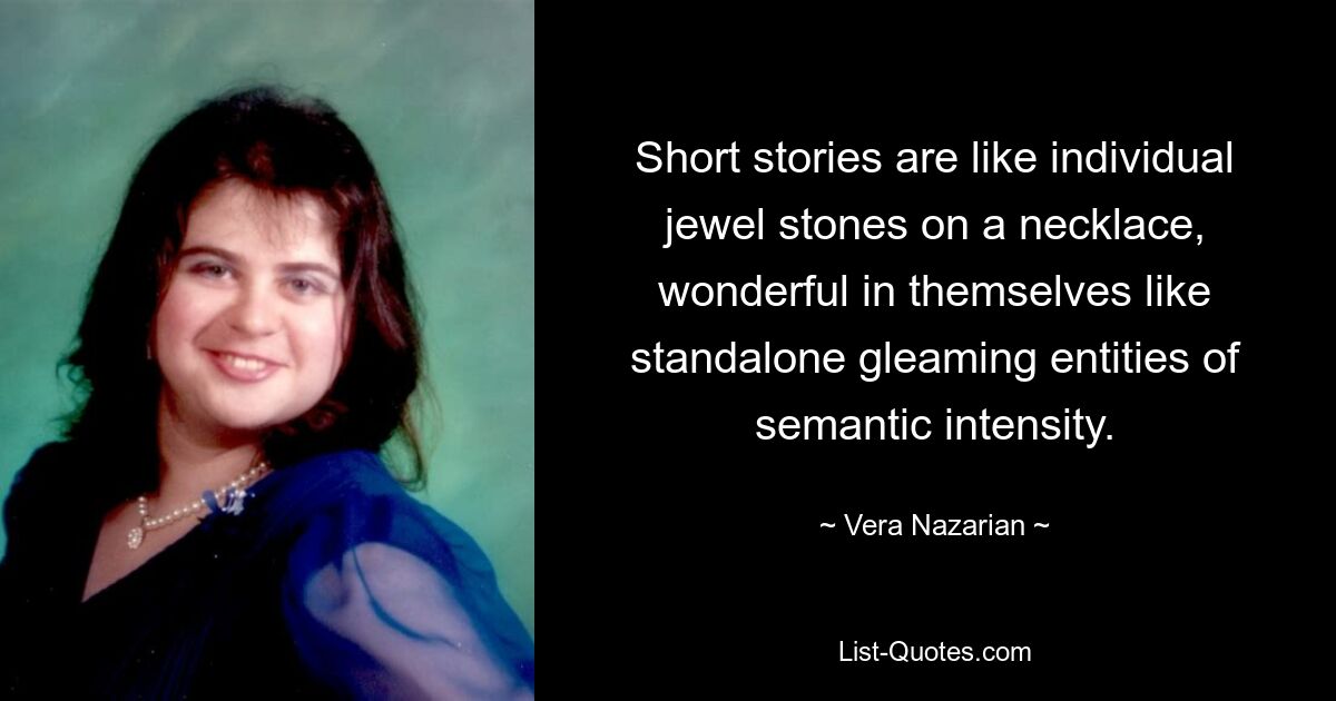 Short stories are like individual jewel stones on a necklace, wonderful in themselves like standalone gleaming entities of semantic intensity. — © Vera Nazarian