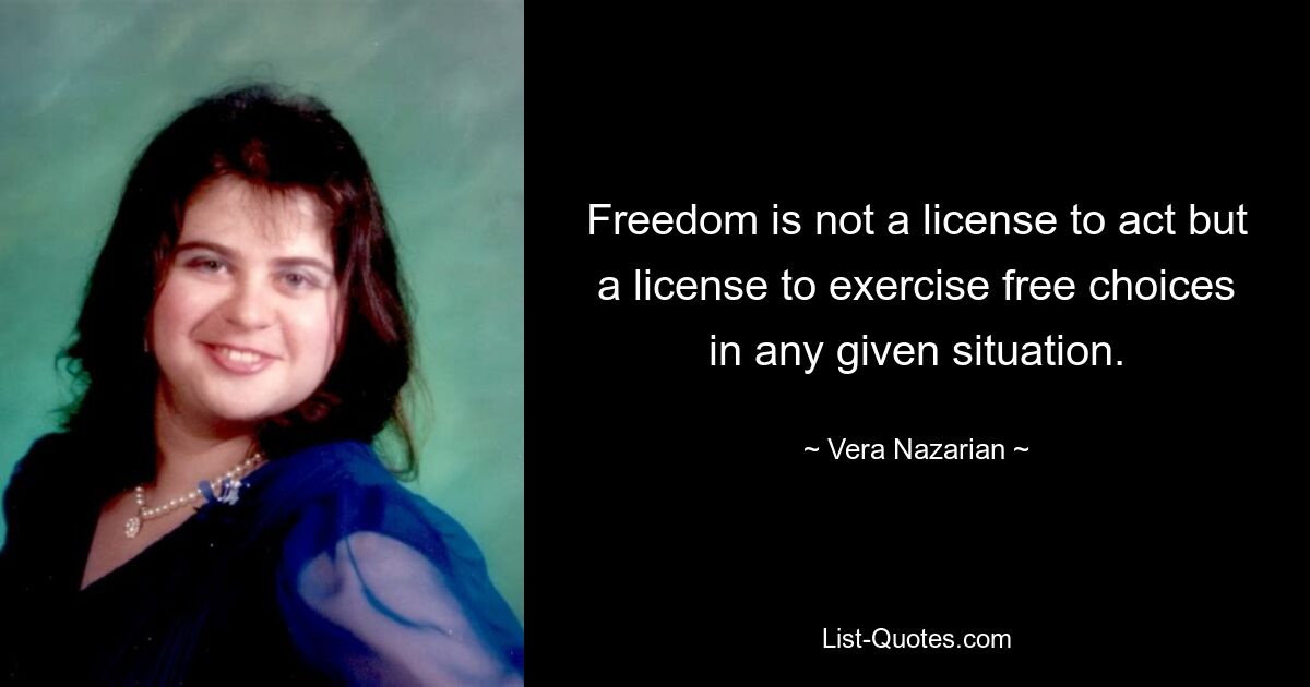 Freedom is not a license to act but a license to exercise free choices in any given situation. — © Vera Nazarian