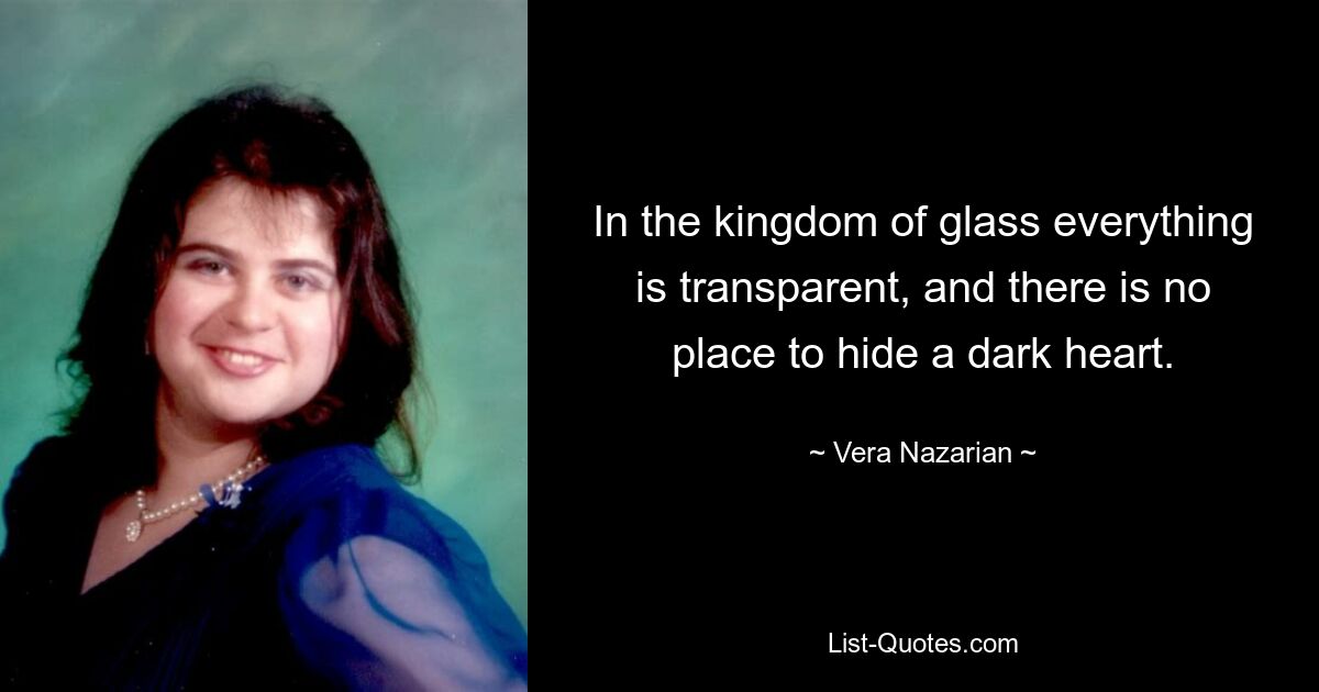 In the kingdom of glass everything is transparent, and there is no place to hide a dark heart. — © Vera Nazarian